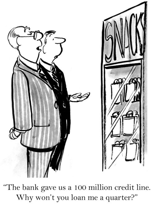'The bank gave us a 100 million credit line. Why won't you loan me a quarter?'