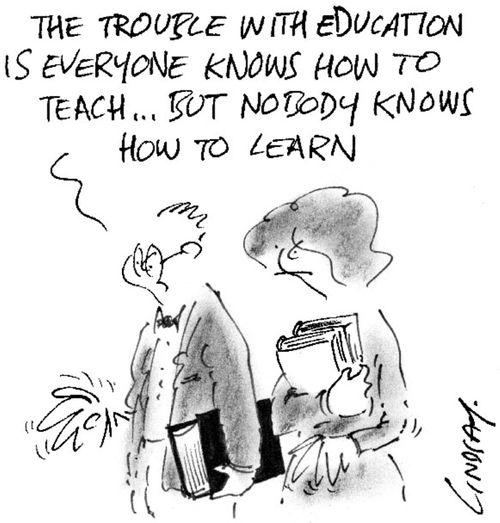 The trouble with education is everyone knows how to teach, but nobody knows how to learn.