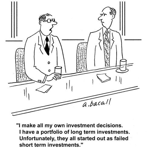 "I make all my own investment decisions. I have a portfolio of long term investments. Unfortunately, they all started out as failed short term investments."
