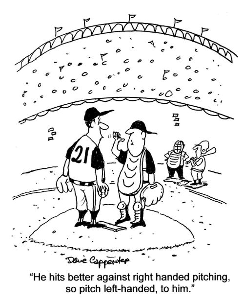 'He hits better against right handed pitching, so pitch left-handed, to him.'