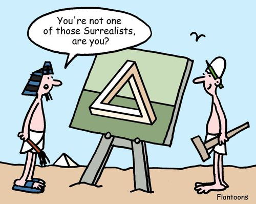 "You're not one of those Surrealists, are you?"