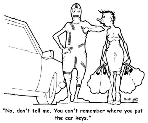 'No, don't tell me, You can't remember where you put the car keys,'
