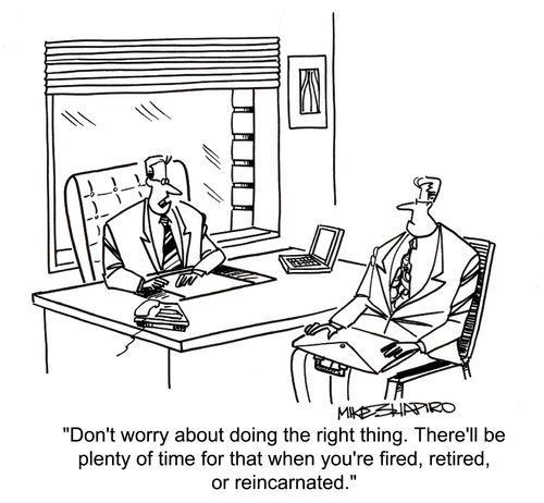 'Don't worry about doing the right thing. There'll be plenty of time for that when you're fired,retired,or reincarnated.'
