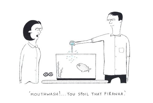 'Mouthwash!...you spoil that piranha.'