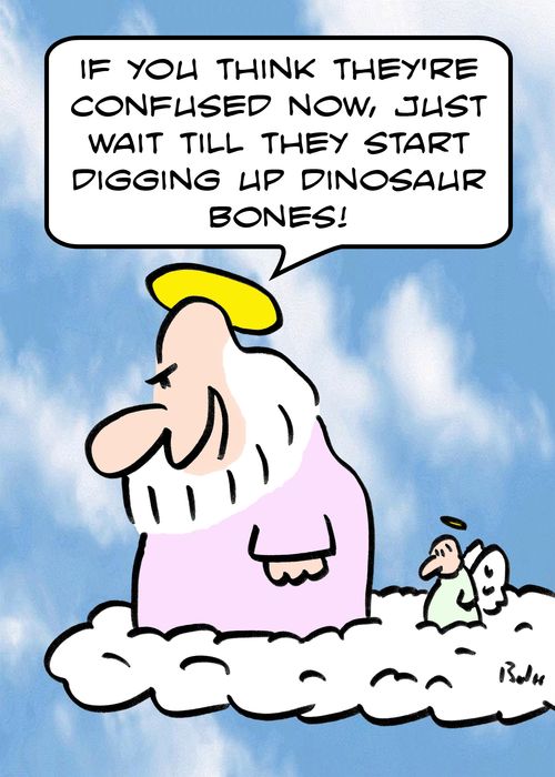 'If you think they're confused now, just wait till they start digging up dinosaur bones!'