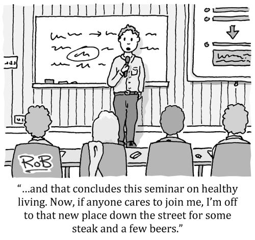 '...and that concludes this seminar on healthy living. Now, if anyone cares to join me, I'm off to that new place down the street for some steak and a few beers.'