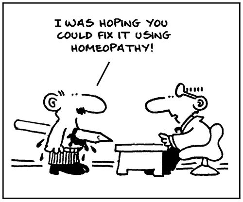 'I was hoping you could fix it with homeopathy.'