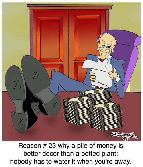 Reason # 23 why a pile of money is better decor than a potted plant: nobody has to water it when you're away.