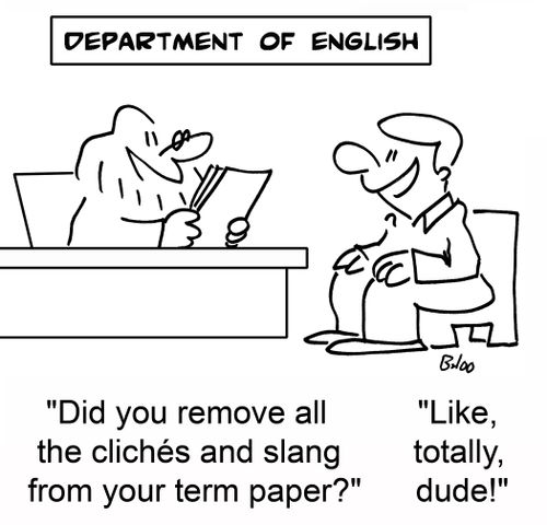 'Did you remove all the cliches and slang from your term paper?', 'Like, totally, dude!'