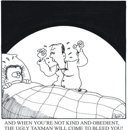 '...and when you're not kind and obedient, the ugly Taxman will come to bleed you!'