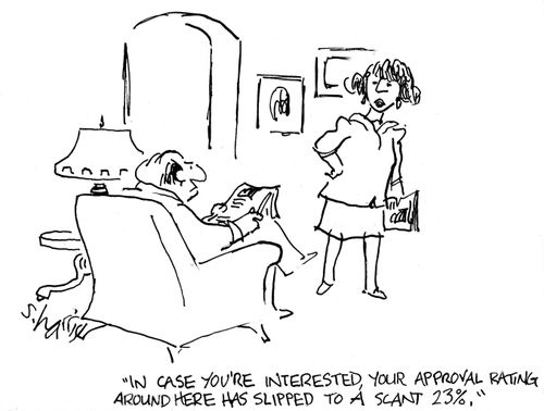 'In case you're interested, your approval rating around here has slipped to a scant 23%.'