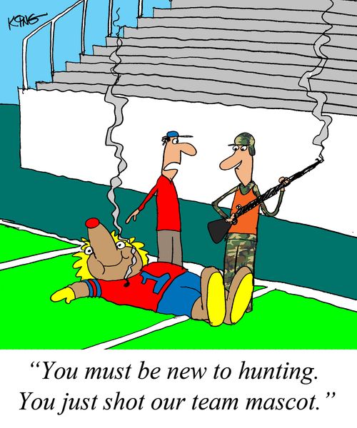 "You must be new to hunting. You just shot out team mascot."