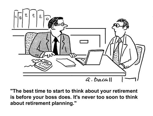 'The best time to start to think about your retirement is before your boss does. It's never too soon to think about retirement planning.'