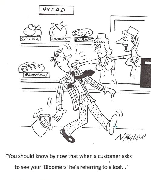 'You should know by now that when a customer asks to see your 'bloomers' he's referring to a loaf...'