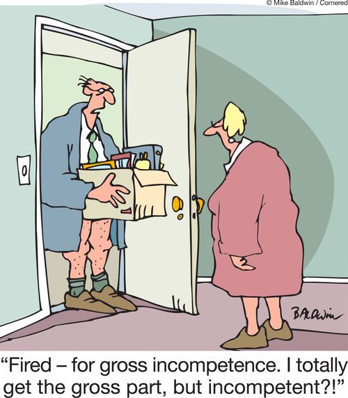 'Fired - for gross incompetence. I totally get the gross part, but incompetent?!'