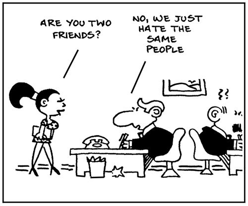 'Are you two friends?' - 'No, we just hate the same people.'