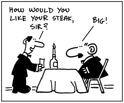 'How would you like your steak, sir?' - 'Big.'