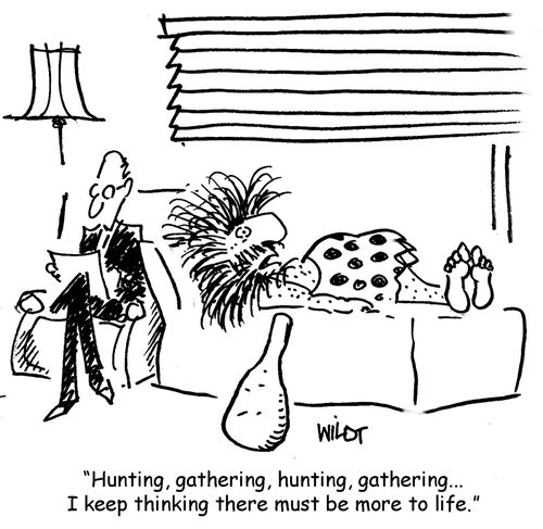 Hunting, gathering, hunting, gathering...I keep thinking there must be more to life.