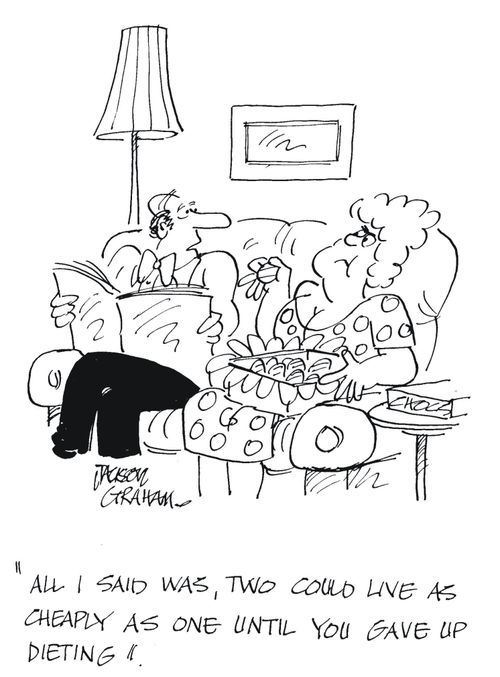 'All I said was,two could live as cheaply as one until you gave up dieting.'