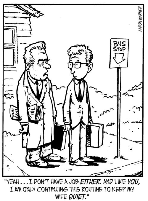 'Yeah...I don't have a job either. And like you, I am only continuing this routine to keep my wife quiet.'