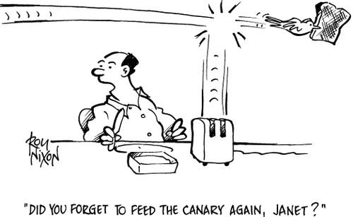 'Did you forget to feed the canary again, Janet?'