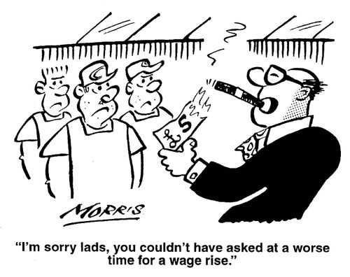 "I'm sorry, you couldn't have asked at a worse time for wage rise,"