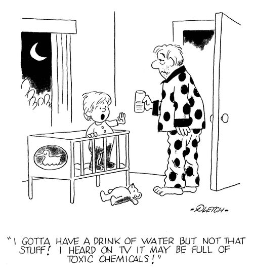 'I gotta have a drink of water but not that stuff! I heard on TV it may be full of toxic chemicals!'