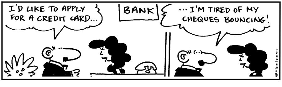 I need a credit card, I'm tired of my cheques bouncing.