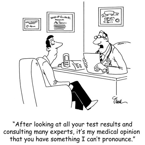 'After looking at your test results and consulting many experts, it's my medical opinion that you have something I can't pronounce.'