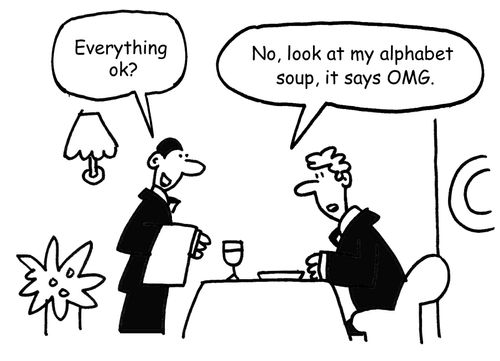 'No, look at my alphabet soup, it  says OMG.'