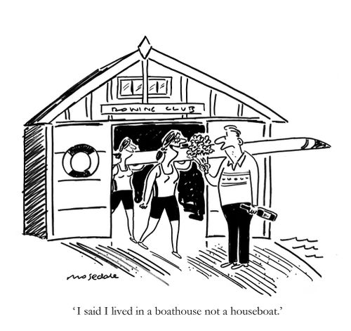'I said I live in a boathouse not a houseboat.'