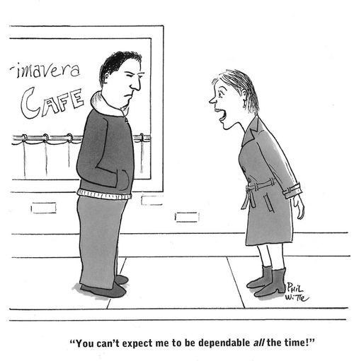 "You can't expect me to be dependable all the time!"