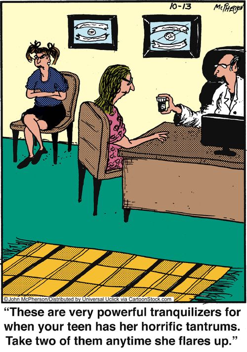'These are very powerful tranquilizers for when your teen has he horrific tantrums. Take two of them anytime she flares up.'