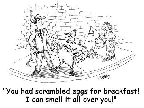 'You had scrambled eggs for breakfast! I can smell it all over you!'