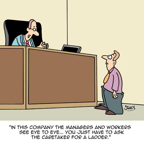 "In this company the managers and workers see eye to eye...you just  have to ask the caretaker for a ladder."