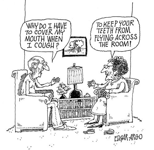 'Why do I have to cover my mouth when I cough?' 'To keep your teeth from flying across the room!'