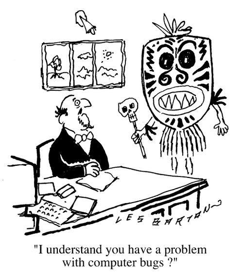 "I understand you have a problem with computer bugs?"