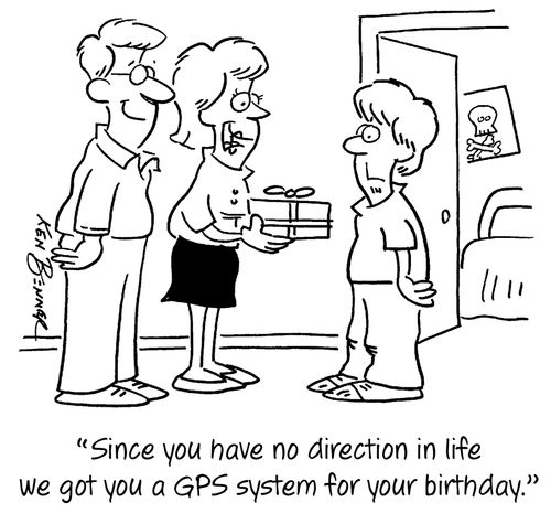 "Since you have no direction in life we got you a GPS system for your birthday."
