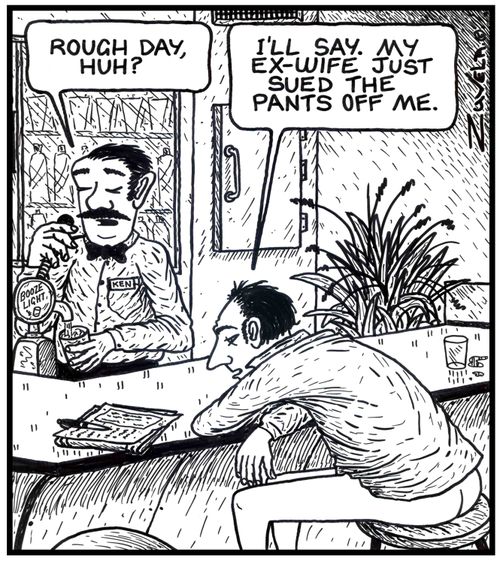 Bartender: 'Rough day, huh?'Man: 'I'll say. My ex-wife just sued the pants off me.'