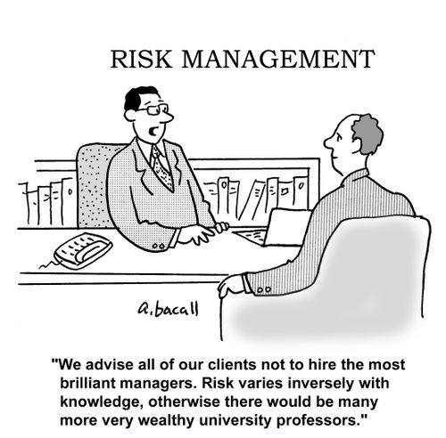 'We advise all of our clients not to hire the most brilliant managers. Risk varies inversely with knowledge, otherwise there would be many more wealthy university professors.'