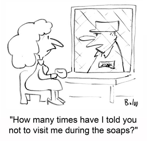 'How many times have I told you not to visit me during the soaps?'