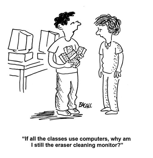'If all the classes use computers, why am I still the eraser cleaning monitor?'