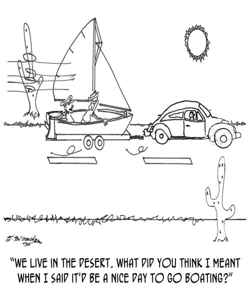 "We live in the desert. What did you think I meant when I said it'd be a nice day to go boating?"