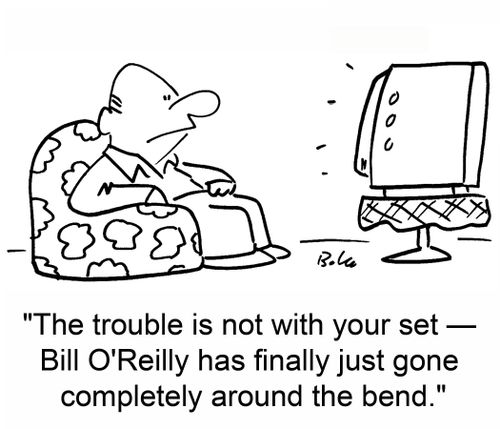 The trouble is not with your set -- Bill O'Reilly has finally just gone completely around the bend.