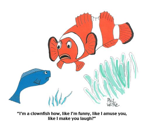 "I'm a clownfish how, like I'm funny, like I amuse you, like I make you laugh?"