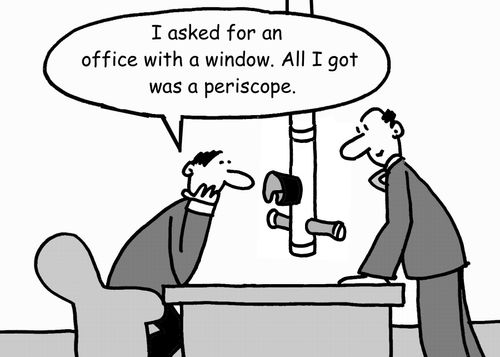 'I asked for an office with a window. All I got was a periscope.'