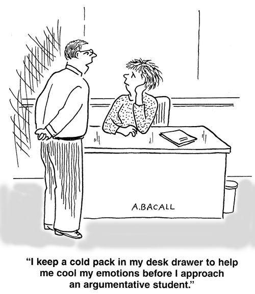 I keep a cold pack in my desk drawer to help me cool my emotions before I apprach an argumentative student.