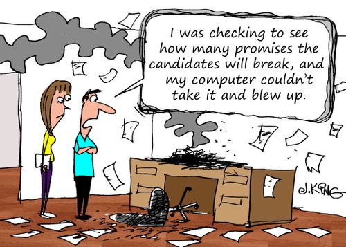 "I was checking to see how many promises the candidates will break, and my computer couldn't take it and blew up."