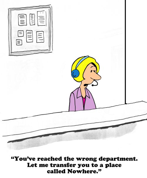 "You've reached the wrong department. Let me transfer you to a place called Nowhere."