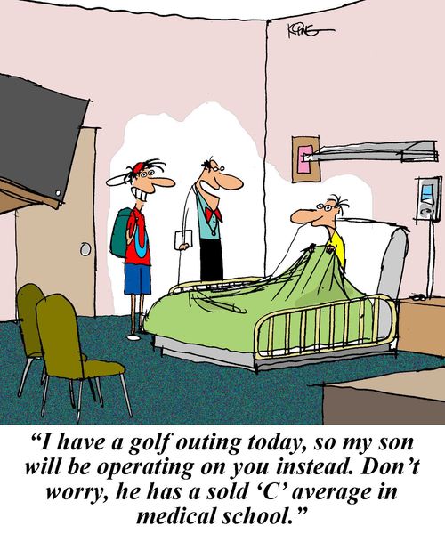 'I have a golf outing today, so my son will be operating on you instead. Don't worry, he has a 'C' average in medical school.'